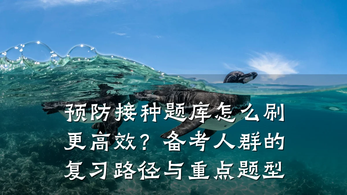 预防接种题库怎么刷更高效?备考人群的复习路径与重点题型