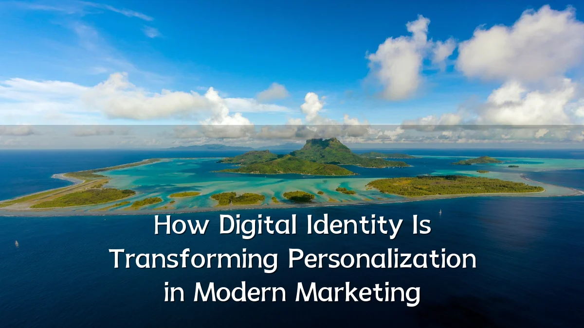 How Digital Identity Is Transforming Personalization in Modern Marketing