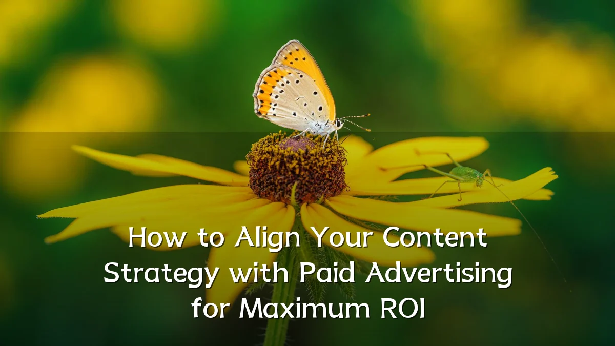 How to Align Your Content Strategy with Paid Advertising for Maximum ROI