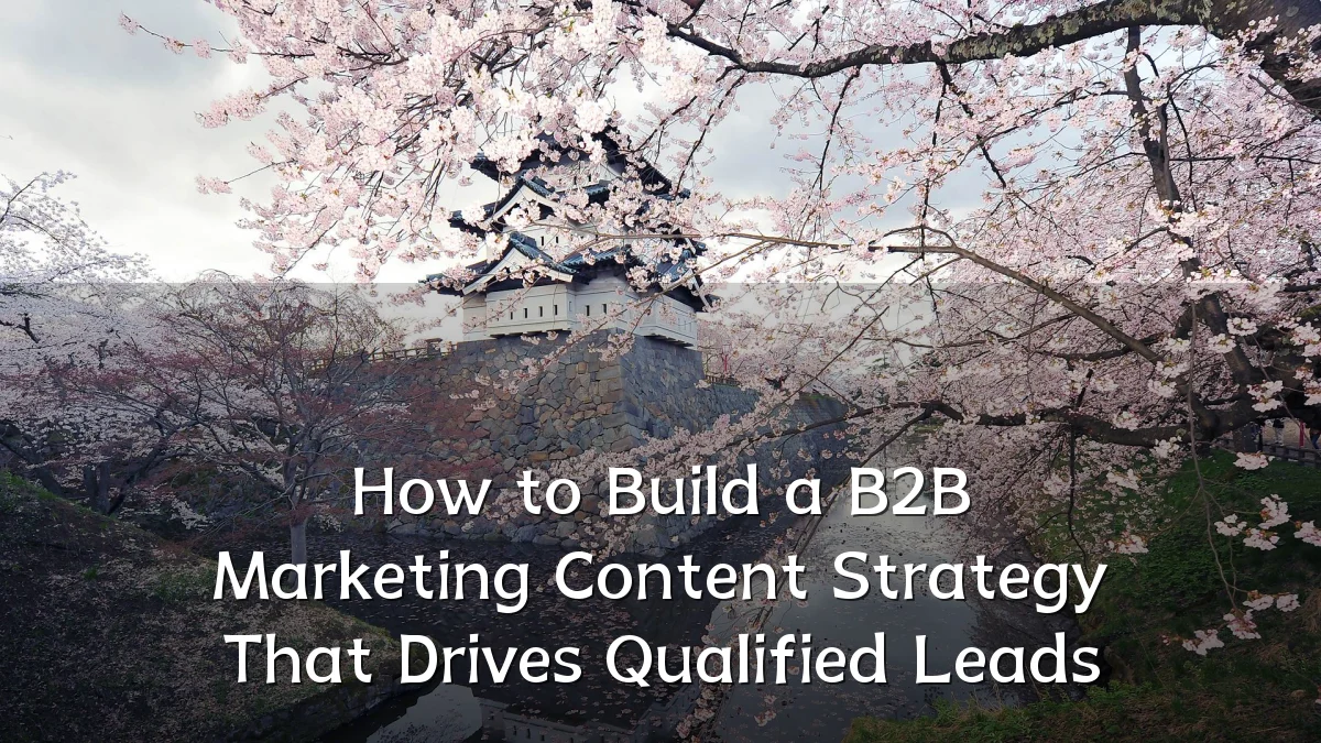 How to Build a B2B Marketing Content Strategy That Drives Qualified Leads