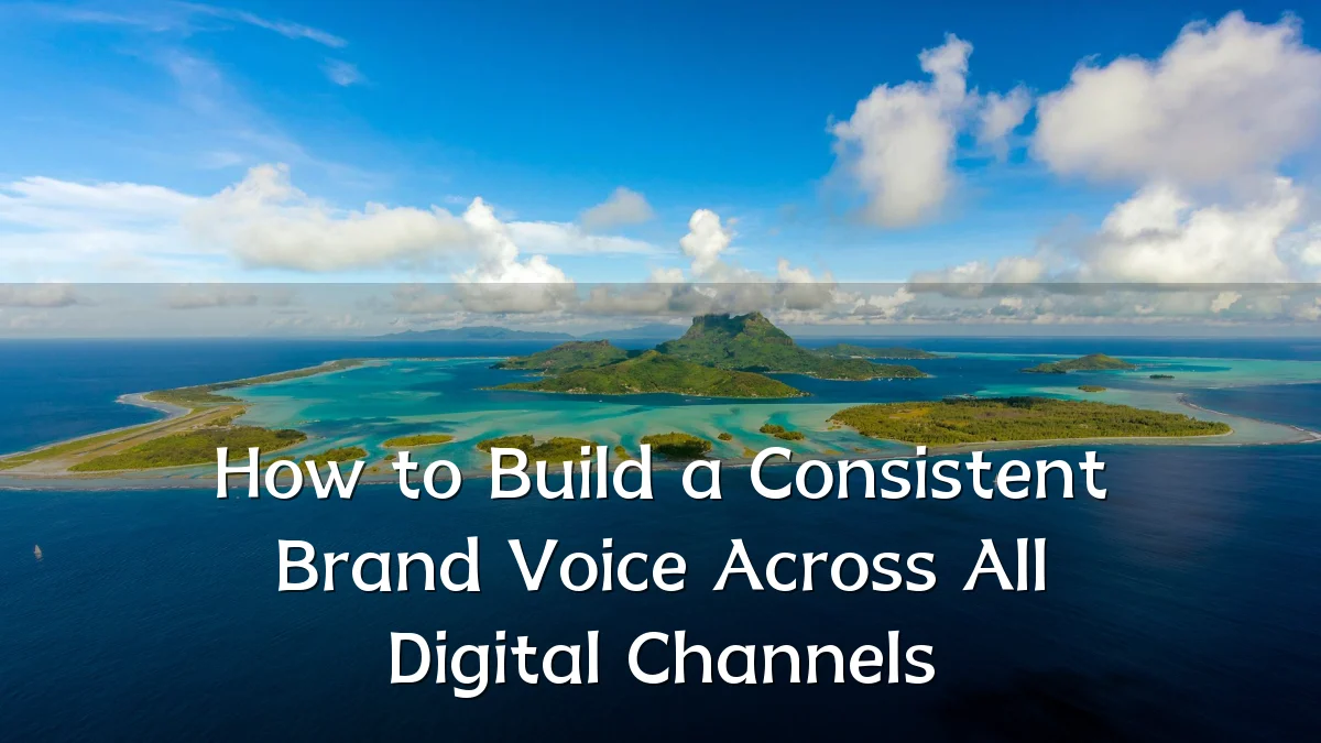 How to Build a Consistent Brand Voice Across All Digital Channels