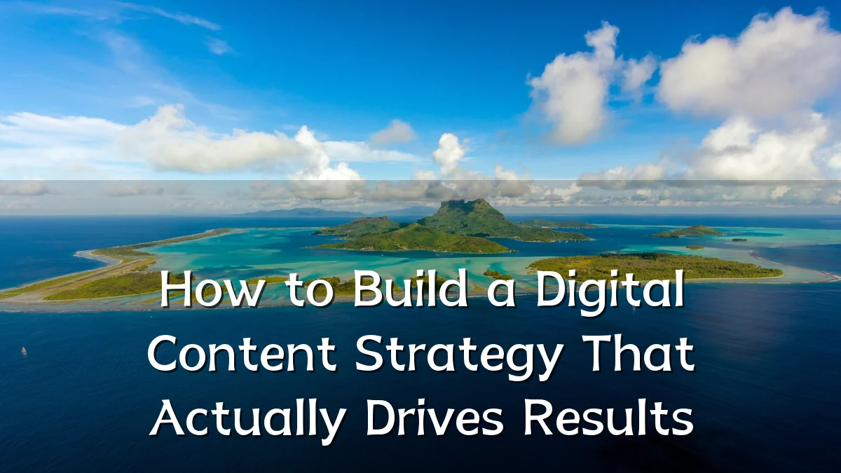 How to Build a Digital Content Strategy That Actually Drives Results
