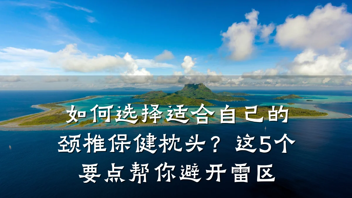 如何选择适合自己的颈椎保健枕头？这5个要点帮你避开雷区