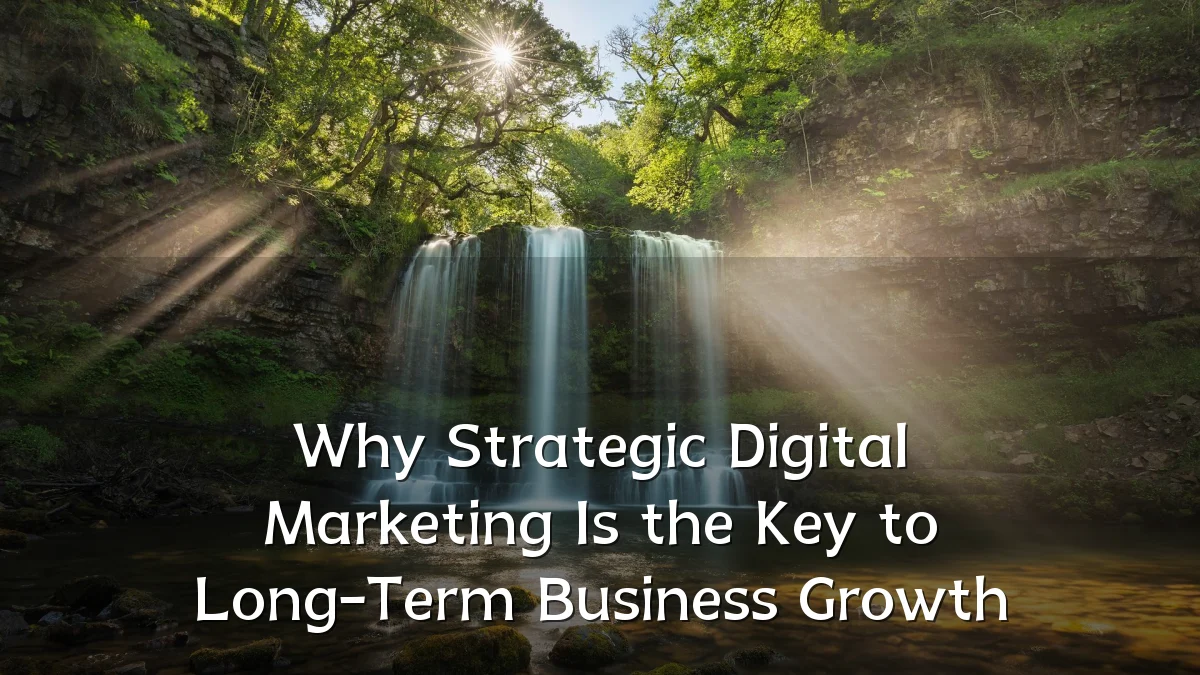 Why Strategic Digital Marketing Is the Key to Long-Term Business Growth