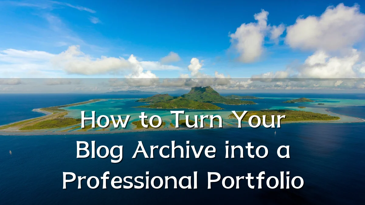 How to Turn Your Blog Archive into a Professional Portfolio