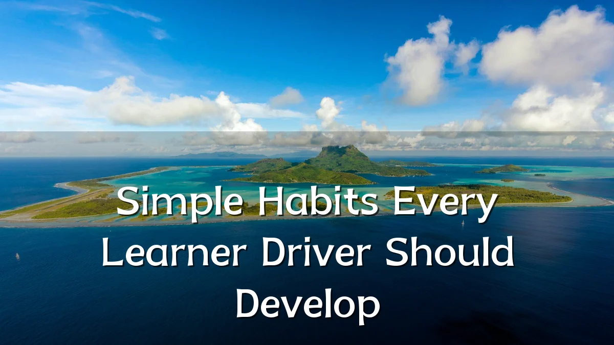 Simple Habits Every Learner Driver Should Develop