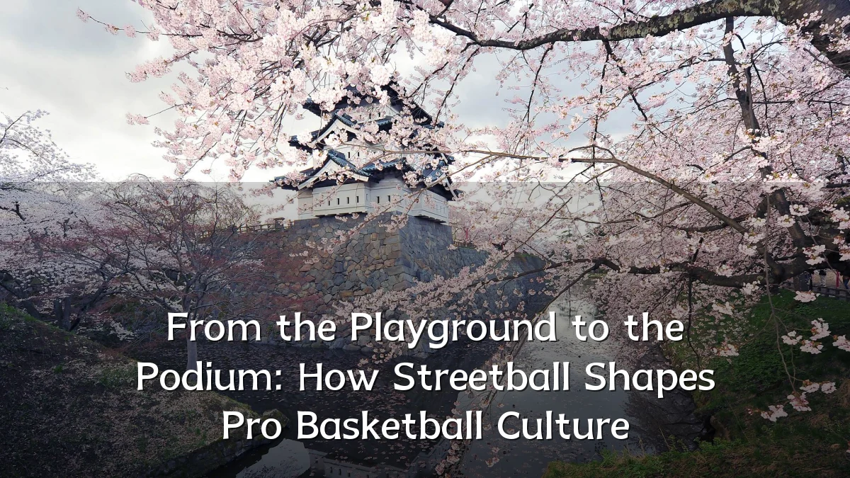 From the Playground to the Podium: How Streetball Shapes Pro Basketball Culture